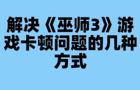解決《巫師3》游戲卡頓問題的幾種方式